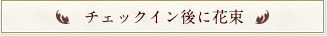 チェックイン後に花束