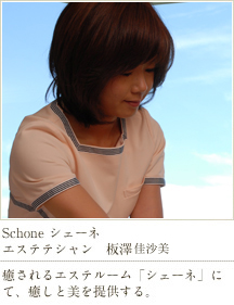 Schone シェーネ エステシャン 板澤かすみ 癒されるエステルーム「シェーネ」にて、癒しと美を提供する。