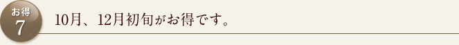お得7 10月、12月初旬がお得です。
