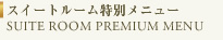 スイートルーム特別メニュー SUITE ROOM PREMIUM MENU