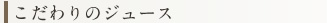 こだわりのジュース