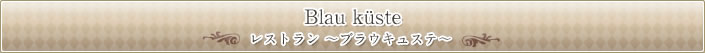 Blau Küste レストラン ～ブラウキュステ～