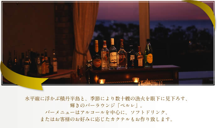 水平線に浮かぶ積丹半島と、季節により数十艘の漁火を眼下に見下ろす、輝きのバーラウンジ「ペルレ」。 バーメニューはアルコールを中心に、ソフトドリンク、またはお客様のお好みに応じたカクテルもおつくり致します。