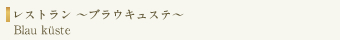 レストラン ～ブラウキュステ～ Blau Küste
