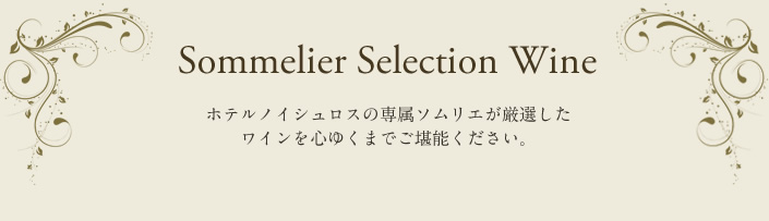 Sommelier Slection Wine ホテルノイシュロスの専属ソムリエが厳選したワインを心ゆくまでご堪能ください。