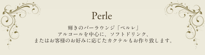 輝きのバーラウンジ「ペルレ」 アルコールを中心に、ソフトドリンク、またはお客様のお好みに応じたカクテルもお作り致します。