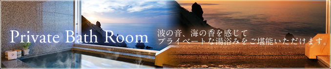 Private Bath Room 波の音、海の香を感じて プライベートな湯浴みをご堪能いただけます。