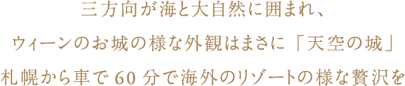 三方向が海と大自然に囲まれ、ウィーンのお城の様な外観はまさに「天空の城」札幌から車で60分で海外のリゾートの様な贅沢を　キャッシュレス・消費者還元事業参加店舗　楽天トラベルゴールドアワード2019受賞記念