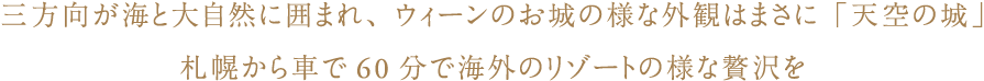 三方向が海と大自然に囲まれ、ウィーンのお城の様な外観はまさに「天空の城」札幌から車で60分で海外のリゾートの様な贅沢を　楽天トラベルゴールドアワード2019受賞