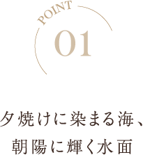 POINT01 夕焼けに染まる海、朝陽に輝く水面