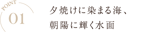 POINT01 夕焼けに染まる海、朝陽に輝く水面