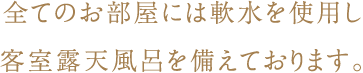 全てのお部屋には軟水を使用した客室露天風呂を備えております。