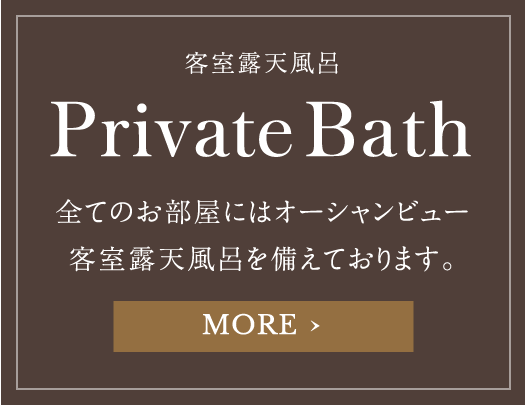 客室露天風呂 Private Bath 全てのお部屋にはオーシャンビュー客室露天風呂を備えております。 MORE