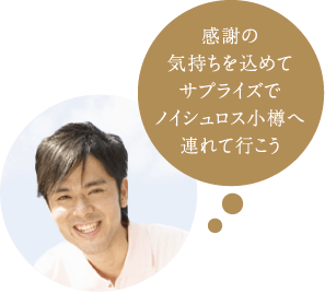 感謝の気持ちを込めてサプライズでノイシュロス小樽へ連れて行こう