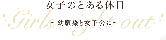 女子のとある休日～幼馴染と女子会に～