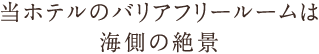 当ホテルのバリアフリールームは海側の絶景