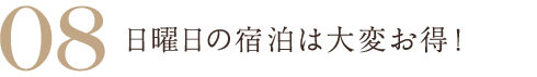 08 日曜日の宿泊は大変お得！