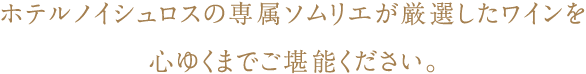 ホテルノイシュロスの専属ソムリエが厳選したワインを心ゆくまでご堪能ください。