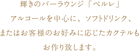 輝きのバーラウンジ「ペルレ」 アルコールを中心に、ソフトドリンク、またはお客様のお好みに応じたカクテルもお作り致します。