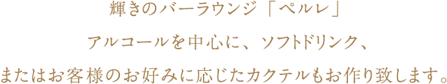 輝きのバーラウンジ「ペルレ」 アルコールを中心に、ソフトドリンク、またはお客様のお好みに応じたカクテルもお作り致します。