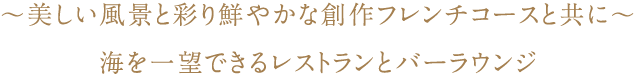 ～美しい風景と彩り鮮やかな創作フレンチコースと共に～海を一望できるレストランとバーラウンジ