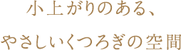 小上がりのある、やさしいくつろぎの空間