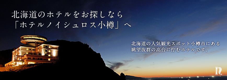 北海道のホテルをお探しなら「ホテルノイシュロス小樽」へ 北海道の人気観光スポット小樽市にある眺望抜群の高台に佇むホテルです。