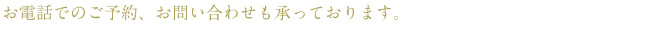お電話でのご予約、お問い合わせも承っております。